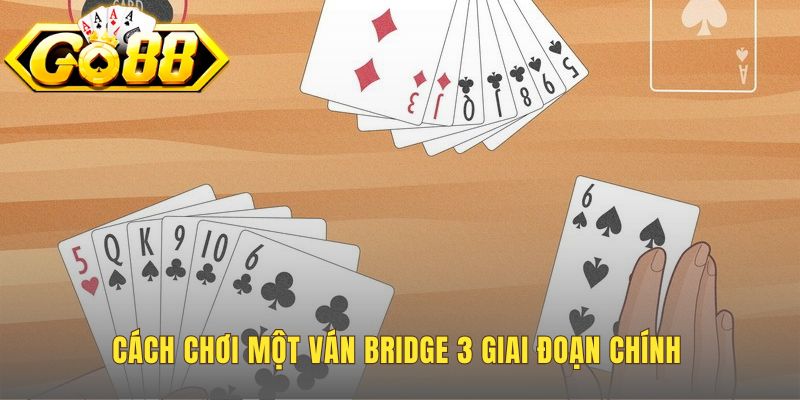 Chơi một ván Bridge là trải qua ba giai đoạn chính